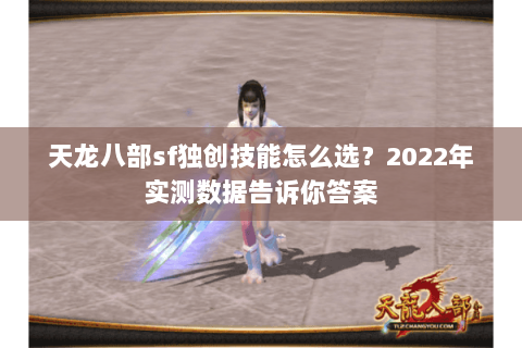 天龙八部sf独创技能怎么选？2022年实测数据告诉你答案
