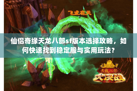 仙侣奇缘天龙八部sf版本选择攻略，如何快速找到稳定服与实用玩法？