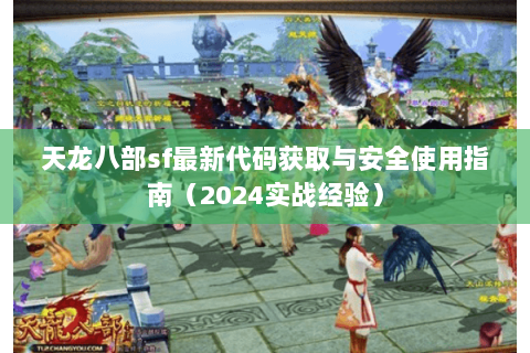 天龙八部sf最新代码获取与安全使用指南（2024实战经验）