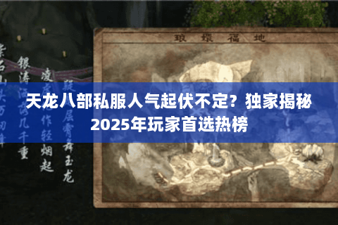 天龙八部私服人气起伏不定？独家揭秘2025年玩家首选热榜