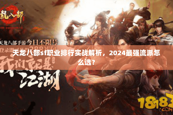 天龙八部sf职业排行实战解析，2024最强流派怎么选？