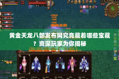 黄金天龙八部发布网究竟藏着哪些宝藏？资深玩家为你揭秘