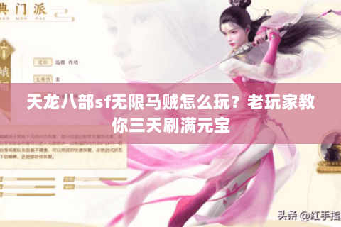 天龙八部sf无限马贼怎么玩？老玩家教你三天刷满元宝