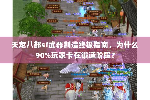 天龙八部sf武器制造终极指南，为什么90%玩家卡在锻造阶段？