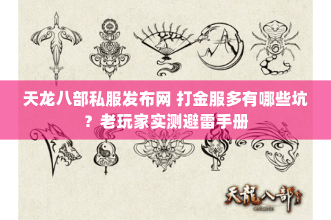 天龙八部私服发布网 打金服多有哪些坑？老玩家实测避雷手册