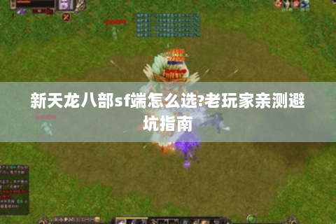新天龙八部sf端怎么选?老玩家亲测避坑指南