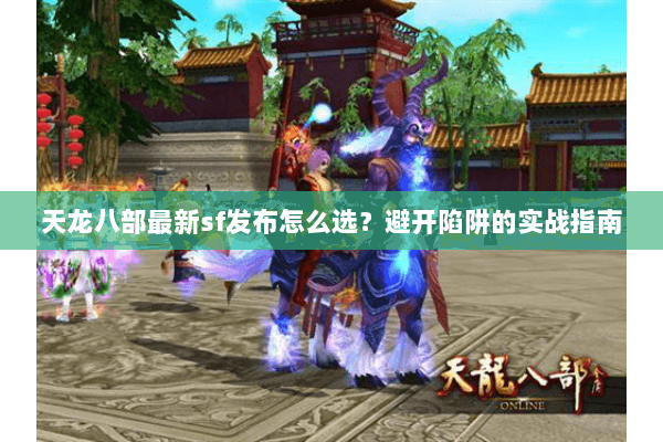 天龙八部最新sf发布怎么选？避开陷阱的实战指南