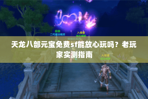 天龙八部元宝免费sf能放心玩吗？老玩家实测指南