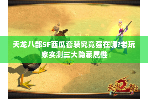 天龙八部SF西瓜套装究竟强在哪?老玩家实测三大隐藏属性