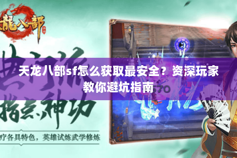 天龙八部sf怎么获取最安全？资深玩家教你避坑指南