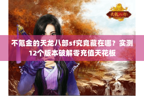 不氪金的天龙八部sf究竟藏在哪？实测12个版本破解零充值天花板