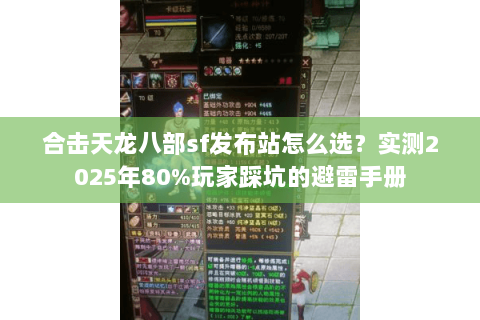 合击天龙八部sf发布站怎么选？实测2025年80%玩家踩坑的避雷手册