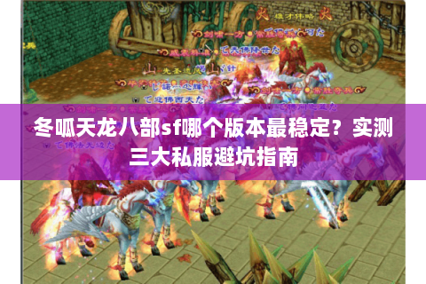 冬呱天龙八部sf哪个版本最稳定？实测三大私服避坑指南