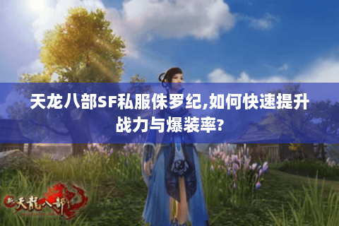 天龙八部SF私服侏罗纪,如何快速提升战力与爆装率?