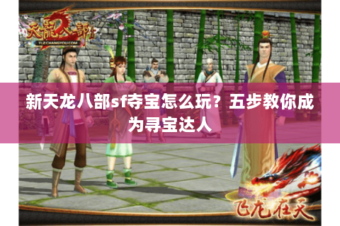 新天龙八部sf夺宝怎么玩？五步教你成为寻宝达人