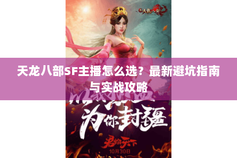 天龙八部SF主播怎么选？最新避坑指南与实战攻略