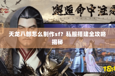 天龙八部怎么制作sf？私服搭建全攻略揭秘