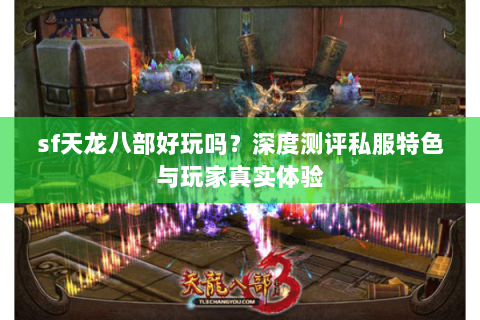 sf天龙八部好玩吗？深度测评私服特色与玩家真实体验