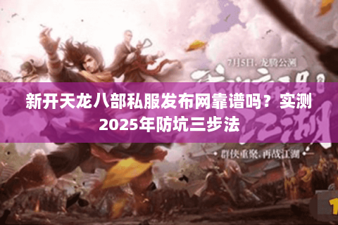 新开天龙八部私服发布网靠谱吗？实测2025年防坑三步法