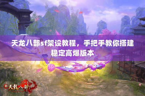 天龙八部sf架设教程，手把手教你搭建稳定高爆版本