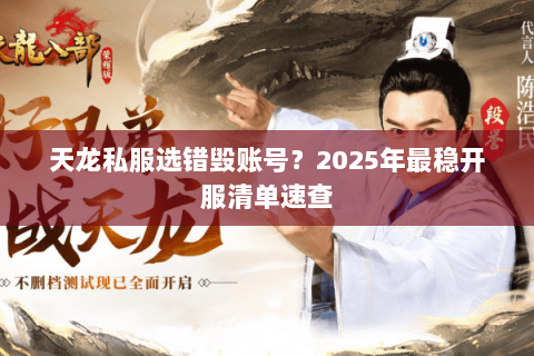 天龙私服选错毁账号？2025年最稳开服清单速查
