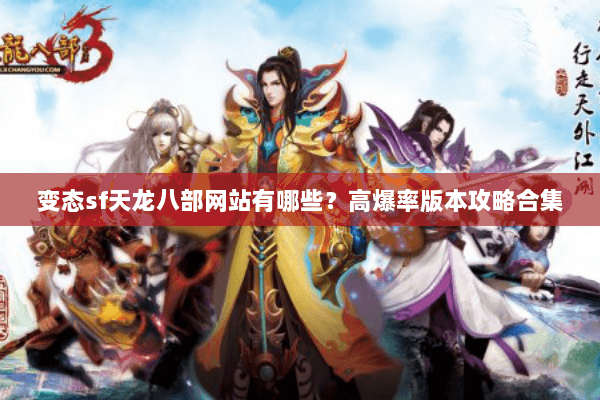 变态sf天龙八部网站有哪些？高爆率版本攻略合集