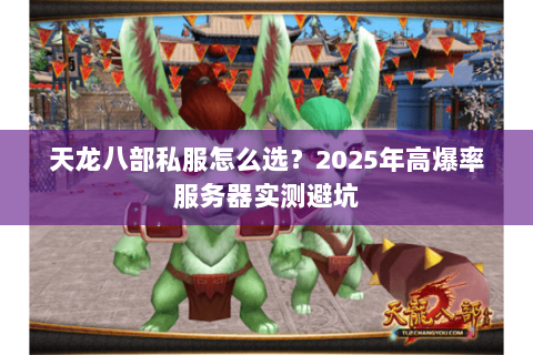 天龙八部私服怎么选?2025年高爆率服务器实测避坑 天龙八部私服怎么选?2025年高爆率服务器实测避坑