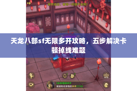 天龙八部sf无限多开攻略，五步解决卡顿掉线难题
