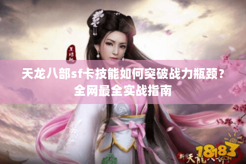 天龙八部sf卡技能如何突破战力瓶颈？全网最全实战指南