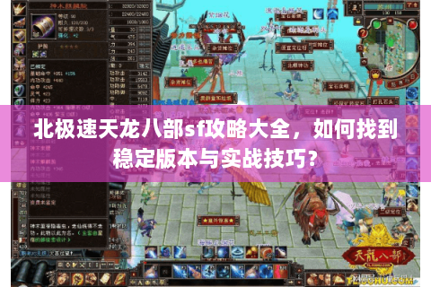 北极速天龙八部sf攻略大全，如何找到稳定版本与实战技巧？