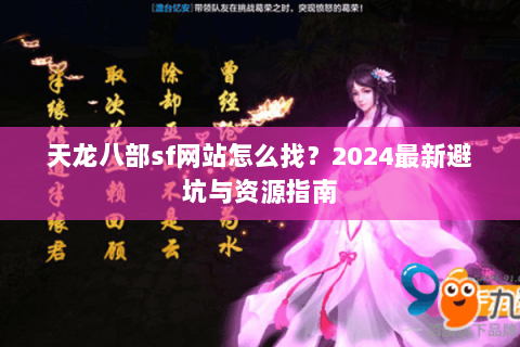 天龙八部sf网站怎么找？2024最新避坑与资源指南