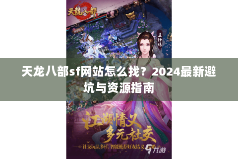 天龙八部sf网站怎么找？2024最新避坑与资源指南