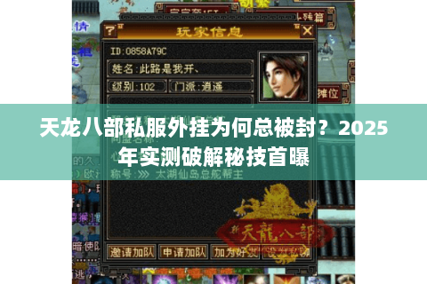 天龙八部私服外挂为何总被封?2025年实测破解秘技首曝 天龙八部私服外挂为何总被封?2025年实测破解秘技首曝