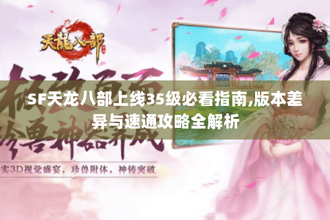 SF天龙八部上线35级必看指南,版本差异与速通攻略全解析