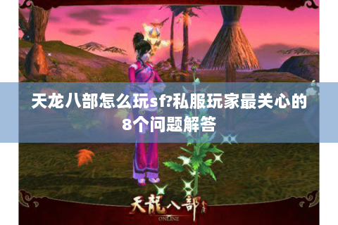 天龙八部怎么玩sf?私服玩家最关心的8个问题解答