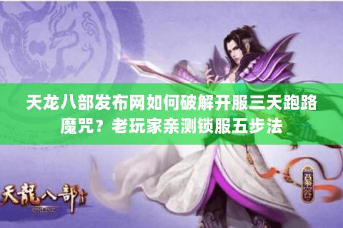 天龙八部发布网如何破解开服三天跑路魔咒？老玩家亲测锁服五步法