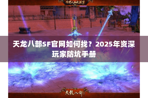 天龙八部SF官网如何找?2025年资深玩家防坑手册 天龙八部SF官网如何找?2025年资深玩家防坑手册