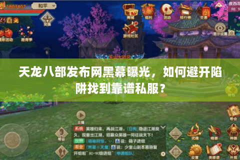 天龙八部发布网黑幕曝光，如何避开陷阱找到靠谱私服？