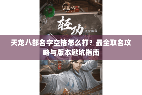 天龙八部名字空格怎么打？最全取名攻略与版本避坑指南
