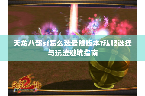 天龙八部sf怎么选最稳版本?私服选择与玩法避坑指南