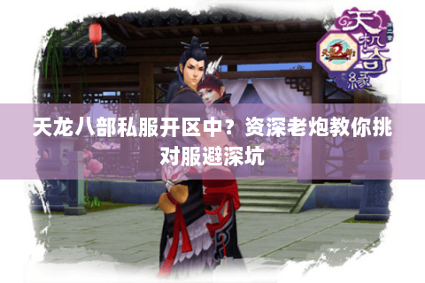 天龙八部私服开区中?资深老炮教你挑对服避深坑 天龙八部私服开区中?资深老炮教你挑对服避深坑