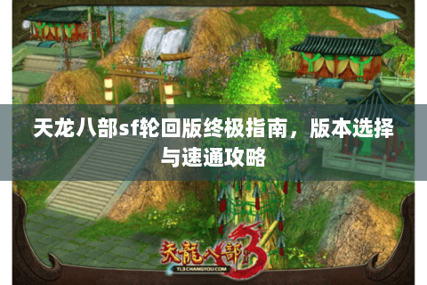 天龙八部sf轮回版终极指南，版本选择与速通攻略