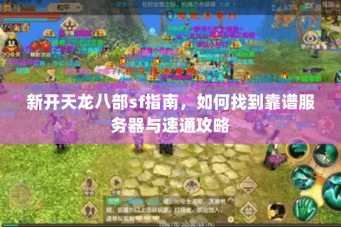 新开天龙八部sf指南，如何找到靠谱服务器与速通攻略