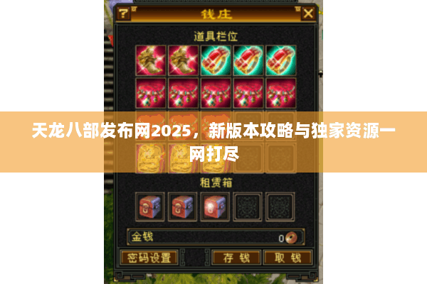 天龙八部发布网2025，新版本攻略与独家资源一网打尽