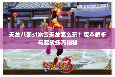 天龙八部sf冰雪天龙怎么玩？版本解析与实战技巧揭秘