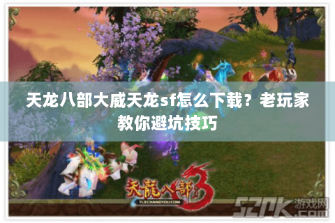 天龙八部大威天龙sf怎么下载？老玩家教你避坑技巧