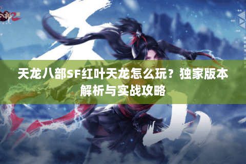 天龙八部SF红叶天龙怎么玩？独家版本解析与实战攻略