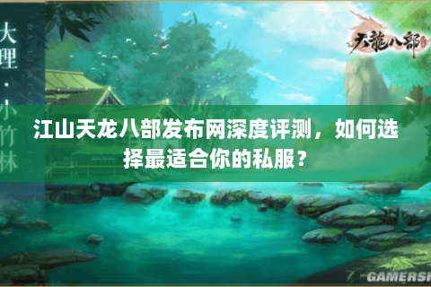 江山天龙八部发布网深度评测，如何选择最适合你的私服？