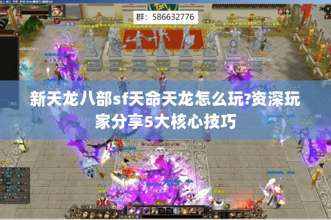 新天龙八部sf天命天龙怎么玩?资深玩家分享5大核心技巧