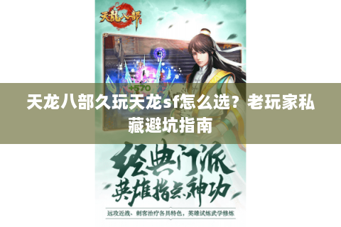 天龙八部久玩天龙sf怎么选？老玩家私藏避坑指南